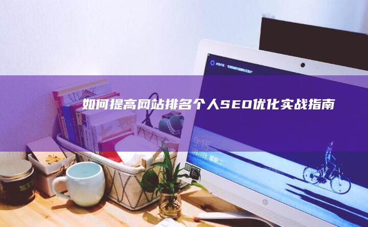 如何提高网站排名：个人SEO优化实战指南